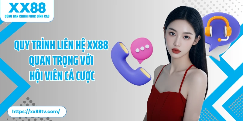Quy trình liên hệ XX88 quan trọng với hội viên cá cược