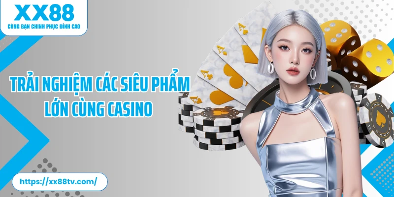 Trải nghiệm các siêu phẩm lớn cùng casino