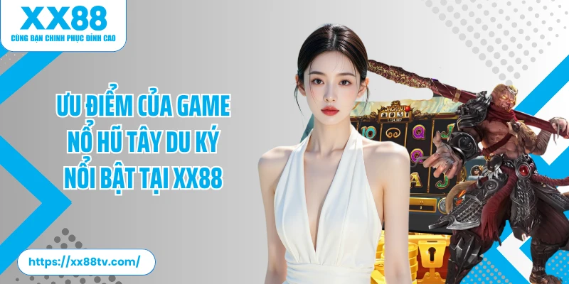 Ưu điểm của game nổ hũ Tây Du Ký nổi bật tại XX88